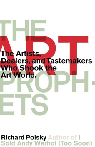 cover image The Art Prophets: The Artists, Dealers, and Tastemakers Who Shook the Art World