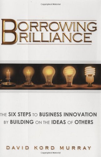 cover image Borrowing Brilliance: The Six Steps to Business Innovation by Building on the Ideas of Others