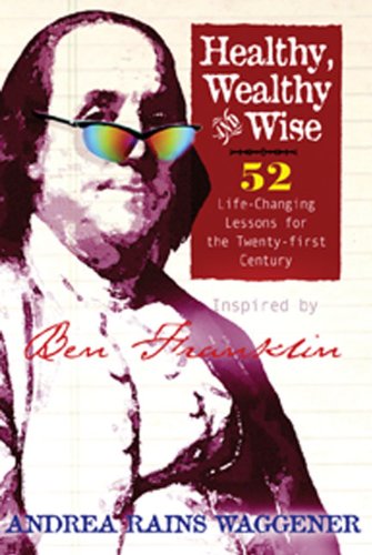 cover image Healthy, Wealthy and Wise: 52 Life-Changing Lessons for the Twenty-First Century, Inspired by Ben Franklin