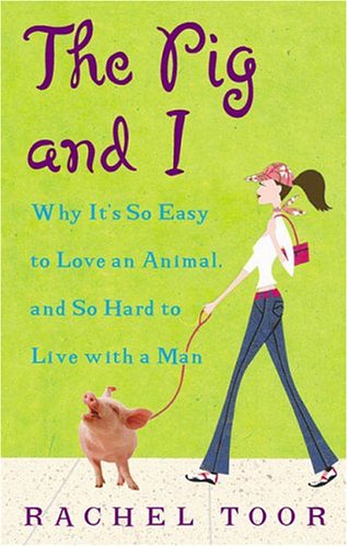 cover image THE PIG AND I: Why It's So Easy to Love an Animal, and So Hard to Live with a Man