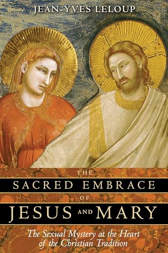 cover image The Sacred Embrace of Jesus and Mary: The Sexual Mystery at the Heart of the Christian Tradition