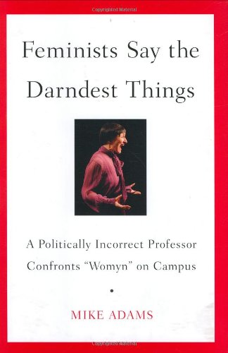 cover image Feminists Say the Darndest Things: A Politically Incorrect Professor Confronts “Womyn” on Campus