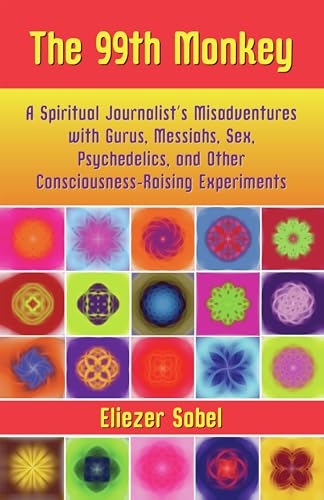 cover image The 99th Monkey: A Spiritual Journalist's Misadventures with Gurus, Messiahs, Sex, Psychedelics, and Other Consciousness-Raising Experi