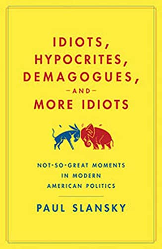 cover image Idiots, Hypocrites, Demagogues, and More Idiots: Not-So-Great Moments in Modern American Politics