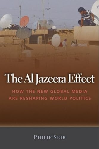 cover image The Al Jazeera Effect: How the New Global Media Are Reshaping World Politics