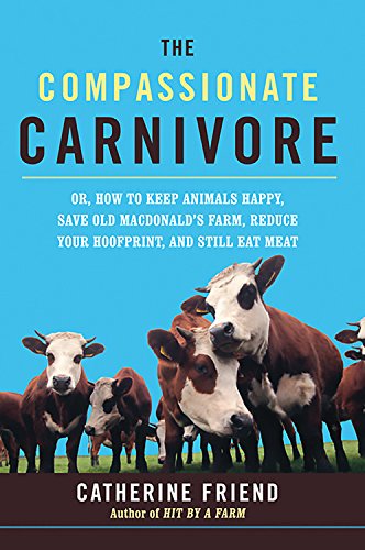 cover image The Compassionate Carnivore: Or, How to Keep Animals Happy, Save Old MacDonald's Farm, Reduce Your Hoofprint, and Still Eat Meat