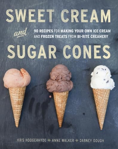 cover image Sweet Cream and Sugar Cones: 90 Recipes for Making Your Own Ice Cream and Frozen Treats from Bi-Rite Creamery