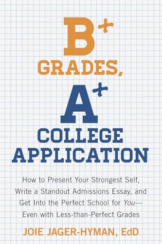 cover image B+ Grades, A+ College Application: How to Present Your Strongest Self, Write a Stand-Out Admissions Essay, and Get into the Perfect School for You