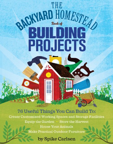 cover image The Backyard Homestead Book of Building Projects: 76 Useful Things You Can Build to Create Customized Working Spaces and Storage Facilities, Equip the Garden, Store the Harvest, House Your Animals, and Make Practical Outdoor Furniture