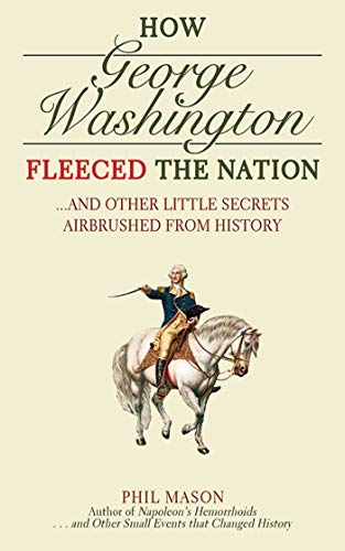 cover image How George Washington Fleeced the Nation...and Other Little Secrets Airbrushed From History