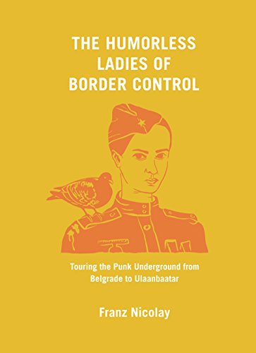 cover image The Humorless Ladies of Border Control: Touring the Punk Underground from Belgrade to Ulaanbaatar
