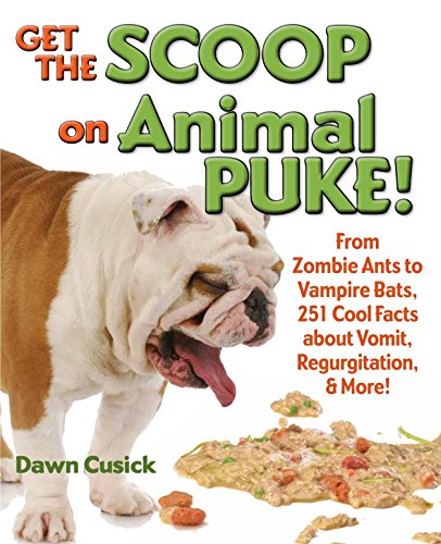 cover image Get the Scoop on Animal Puke! From Zombie Ants to Vampire Bats, 251 Cool Facts About Vomit, Regurgitation, & More!