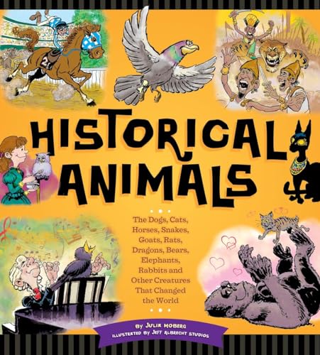 cover image Historical Animals: The Dogs, Cats, Horses, Snakes, Goats, Rats, Dragons, Bears, Elephants, Rabbits, and Other Creatures That Changed the World