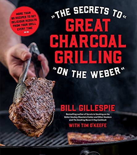 cover image The Secrets to Great Charcoal Grilling on the Weber: More Than 60 Recipes to Get Delicious Results from Your Grill Every Time