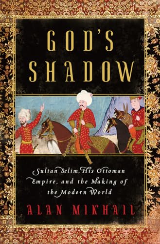 cover image God’s Shadow: Sultan Selim, His Ottoman Empire and the Making of the Modern World