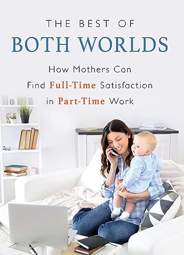 cover image The Best of Both Worlds: How Mothers Can Find Full-Time Satisfaction in Part-Time Work