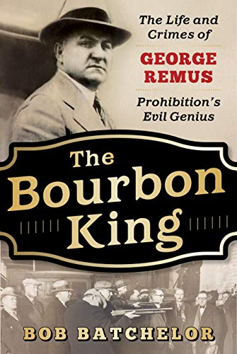 cover image The Bourbon King: The Life and Crimes of George Remus, Prohibition’s Evil Genius