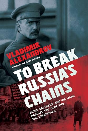 cover image To Break Russia’s Chains: Boris Savinkov and His Wars Against the Tsar and the Bolsheviks