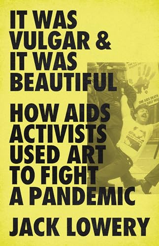 cover image It Was Vulgar & It Was Beautiful: How AIDS Activists Used Art to Fight a Pandemic