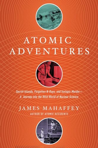 cover image Atomic Adventures: Secret Islands, Forgotten N-rays, and Isotopic Murder—A Journey into the Wild World of Nuclear Science