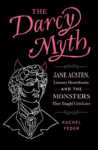 cover image The Darcy Myth: Jane Austen, Literary Heartthrobs, and the Monsters They Taught Us to Love