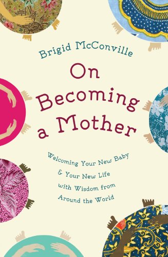 cover image On Becoming A Mother: Welcoming Your New Baby and Your New Life with Wisdom from Around the World