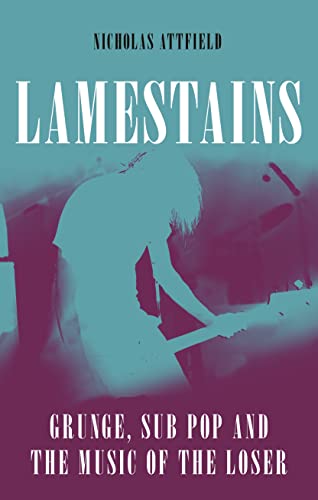 cover image Lamestains: Grunge, Sub Pop, and the Music of the Loser