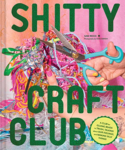 cover image Shitty Craft Club: A Club for Gluing Beads to Trash, Talking About Our Feelings, and Making Silly Things