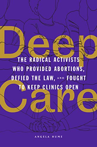 cover image Deep Care: The Radical Activists Who Provided Abortions, Defied the Law, and Fought to Keep Clinics Open
