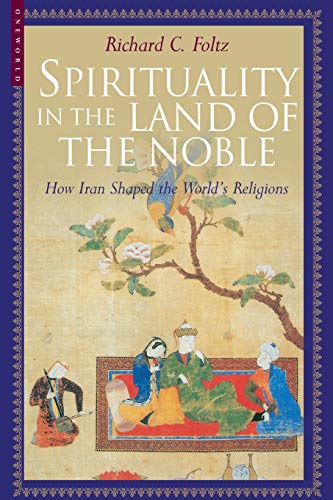 cover image SPIRITUALITY IN THE LAND OF THE NOBLE: How Iran Shaped the World's Religions