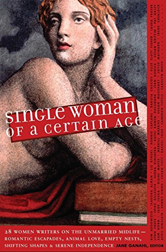 cover image Single Woman of a Certain Age: 29 Women Writers on the Unmarried Midlife - Romantic Escapades, Heavy Petting, Empty Nests, Shifting Shapes and Serene