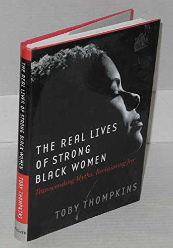 cover image The Real Lives of Strong Black Women: Transcending Myths, Reclaiming Joy