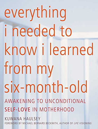 cover image Everything I Needed to Know I Learned from My Six-Month-Old: Awakening to Unconditional Self-Love in Motherhood