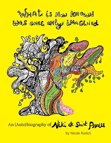 cover image What Is Now Known Was Once Only Imagined: An (Auto)biography of Niki de Saint Phalle