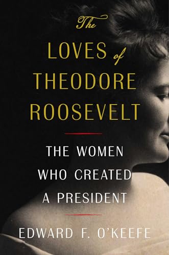 cover image The Loves of Theodore Roosevelt: The Women Who Created a President