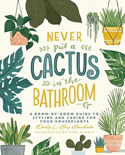 cover image Never Put a Cactus in the Bathroom: A Room-by-Room Guide to Styling and Caring for Your Houseplants
