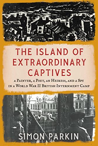 cover image The Island of Extraordinary Captives: A Painter, a Poet, an Heiress, and a Spy in a World War II British Internment Camp