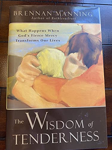 cover image THE WISDOM OF TENDERNESS: What Happens When God's Fierce Mercy Transforms Our Lives
