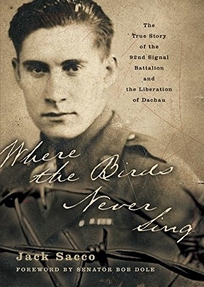 WHERE THE BIRDS NEVER SING: The True Story of the 92nd Signal Battalion and the Liberation of Dachau