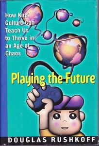 Playing the Future: How Children's Culture Can Teach Us to Thrive in an Age of Chaos