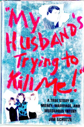 cover image My Husband's Trying to Kill Me!: A True Story of Money, Marriage and Murderous Intent