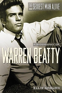 THE SEXIEST MAN ALIVE: A Biography of Warren Beatty