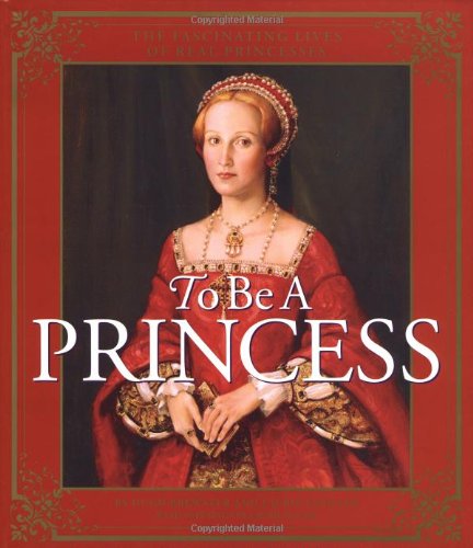 cover image To Be a Princess: The Fascinating Lives of Real Princesses