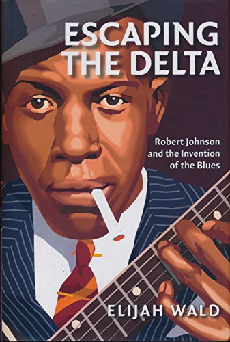 cover image ESCAPING THE DELTA: Robert Johnson and the Invention of the Blues