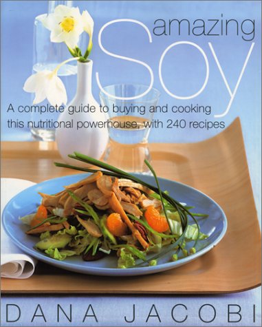 cover image AMAZING SOY: A Complete Guide to Buying and Cooking this Nutritional Powerhouse with 250 Recipes