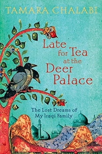 Late for Tea at the Deer Palace: The Lost Dreams of My Iraqi Family