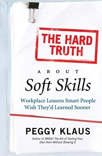 The Hard Truth About Soft Skills: Workplace Lessons Smart People Wish They'd Learned Sooner