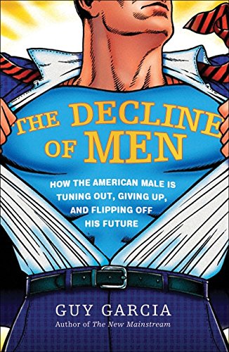 cover image The Decline of Men: How the American Male Is Tuning Out, Giving Up, and Flipping Off His Future