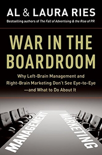 War in the Boardroom: Why Left-Brain Management and Right-Brain Marketing Don't See Eye-to-Eye—and What to Do About It