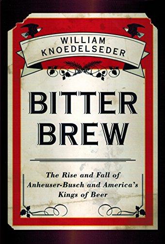 cover image Bitter Brew: The Rise and Fall of Anheuser-Busch and America’s Kings of Beer
